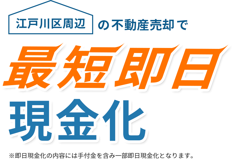 江戸川区周辺の不動産売却で最短即日現金化※即日現金化の内容には手付金を含み一部即日現金化となります。