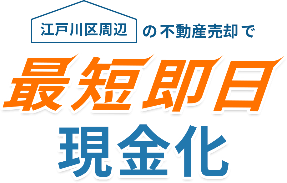 江戸川区周辺の不動産売却で最短即日現金化※即日現金化の内容には手付金を含み一部即日現金化となります。